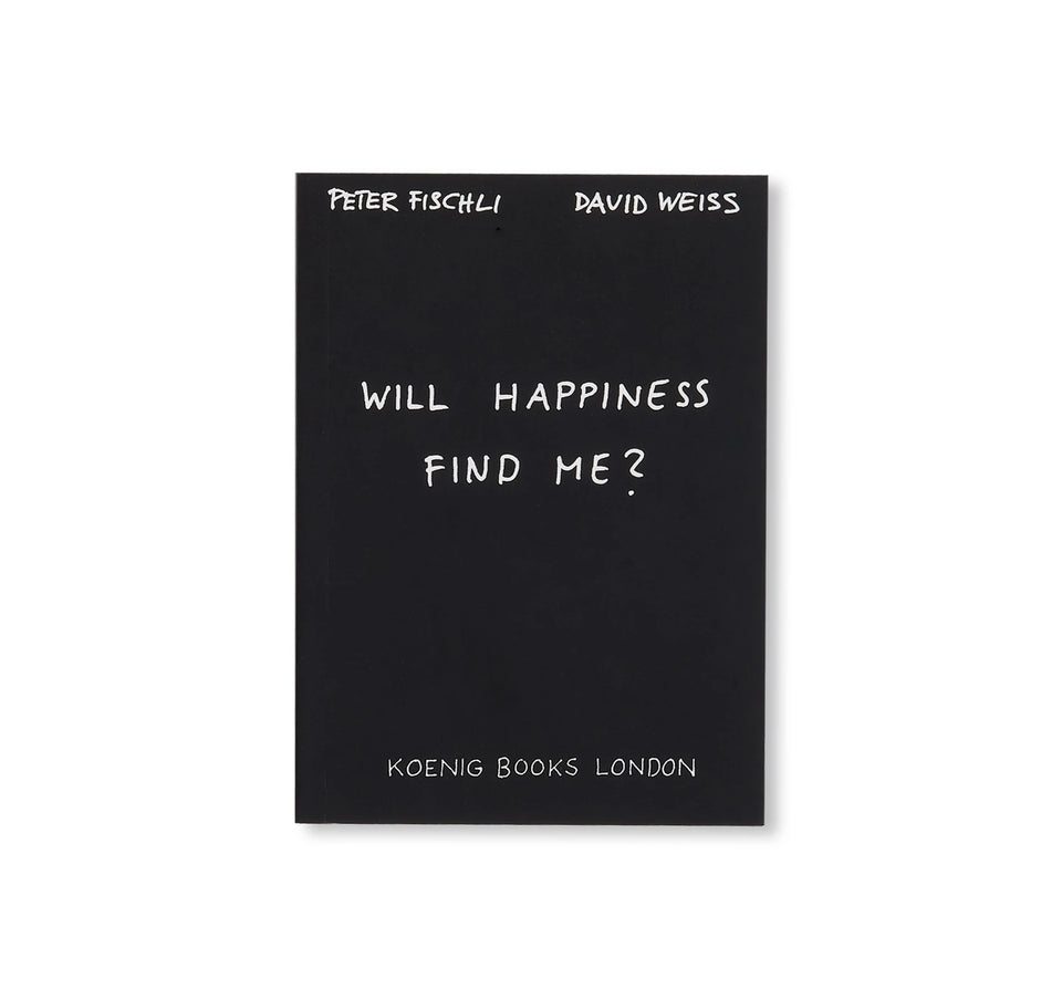 Peter Fischli & David Weiss: WILL HAPPINESS FIND ME?